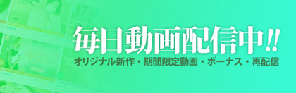 毎日動画配信中！！　オリジナル新作・期間限定動画・ボーナス・再配信